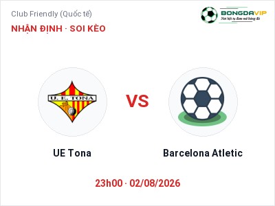 Nhận định bóng đá UE Tona vs Barcelona Atletic (23h00, 02/08): Ba điểm ở lại?