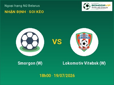 Soi kèo Smorgon (W) vs Lokomotiv Vitebsk (W) 18h00 ngày 19/07: Cơ hội cho đội khách