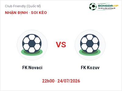 Dự đoán FK Novaci vs FK Kozuv, 22h00 ngày 24/07: Tỷ lệ kèo Club Friendly (Quốc tế)