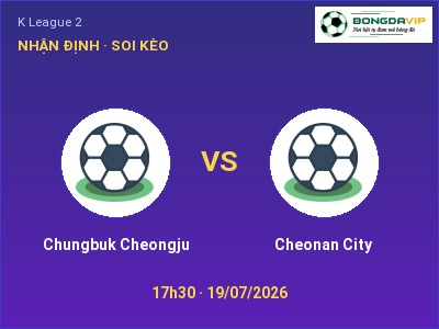 Dự đoán Chungbuk Cheongju vs Cheonan City, 17h30 ngày 19/07: Tỷ lệ kèo K League 2