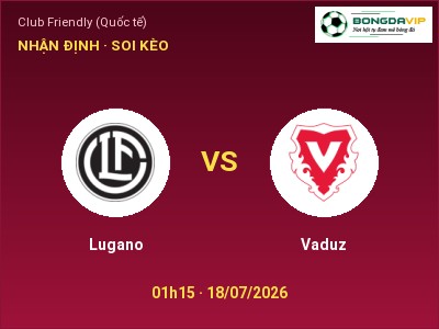 Dự đoán Lugano vs Vaduz, 01h15 ngày 18/07: Tỷ lệ kèo Club Friendly (Quốc tế)
