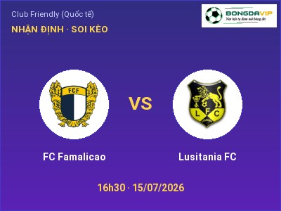 Dự đoán FC Famalicao vs Lusitania FC, 16h30 ngày 15/07: Tỷ lệ kèo Club Friendly (Quốc tế)
